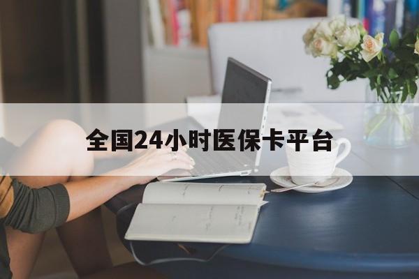 泰安全国24小时医保卡平台(医保24小时服务标志)
