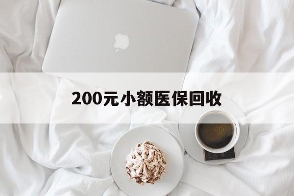 泰安200元小额医保回收(小额医保取现)