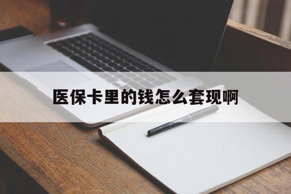 泰安医保卡里的钱怎么套现啊(医保卡的钱怎么套出来啊)