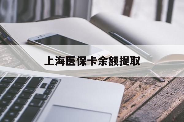 泰安上海医保卡余额提取(上海医保卡余额提取方法)