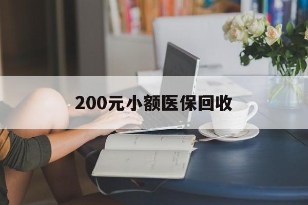 泰安200元小额医保回收(医保小额提取代办600以内)
