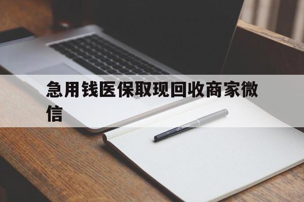 泰安急用钱医保取现回收商家微信(回收微信秒结账平台)