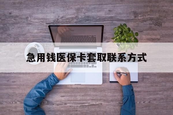 泰安急用钱医保卡套取联系方式(24小时套医保卡联系方式)