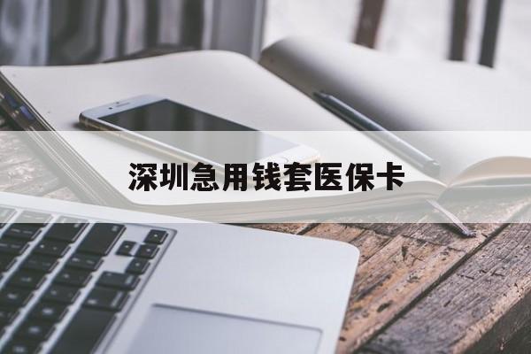 泰安深圳急用钱套医保卡(24小时套医保卡联系方式)