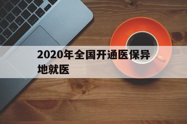 泰安2020年全国开通医保异地就医(2020年全国开通医保异地就医医院)