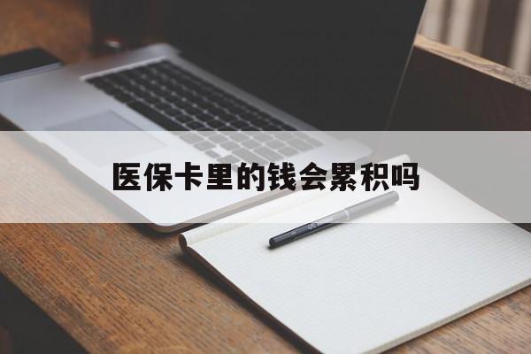泰安医保卡里的钱会累积吗(医保卡账户的钱会累积么)