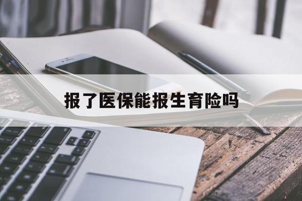 泰安报了医保能报生育险吗(报了医保可以报生育险吗)